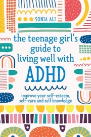 The Teenage Girl's Guide to Living Well with ADHD: Improve Your Self Kno